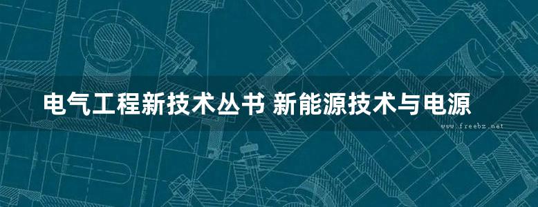 电气工程新技术丛书 新能源技术与电源管理 王顺利，于春梅，毕效辉，李小霞 等 (2019版)